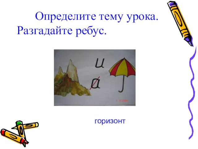 Определите тему урока. Разгадайте ребус. горизонт