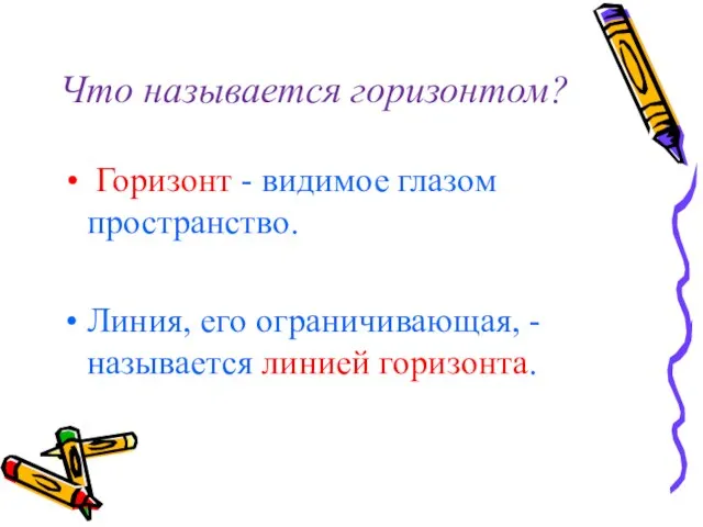 Что называется горизонтом? Горизонт - видимое глазом пространство. Линия, его ограничивающая, - называется линией горизонта.