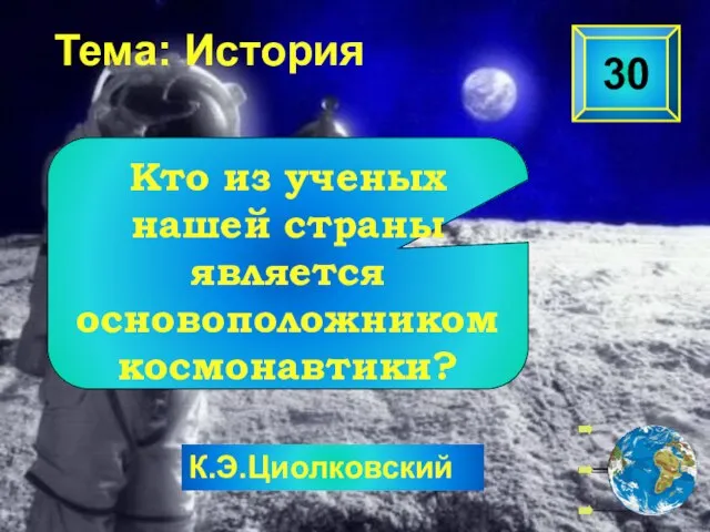 К.Э.Циолковский Тема: История 30 Кто из ученых нашей страны является основоположником космонавтики?