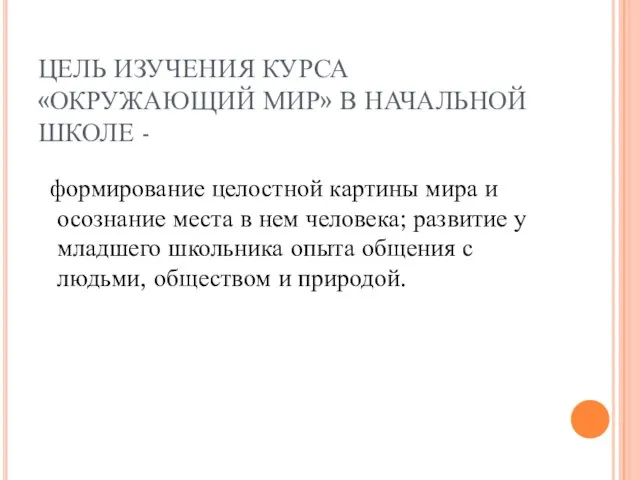 ЦЕЛЬ ИЗУЧЕНИЯ КУРСА «ОКРУЖАЮЩИЙ МИР» В НАЧАЛЬНОЙ ШКОЛЕ - формирование целостной