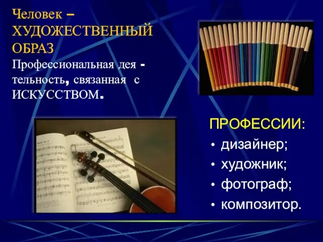 Человек – ХУДОЖЕСТВЕННЫЙ ОБРАЗ Профессиональная дея -тельность, связанная с ИСКУССТВОМ. ПРОФЕССИИ: дизайнер; художник; фотограф; композитор.