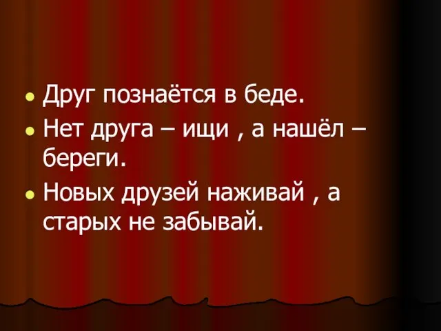 Друг познаётся в беде. Нет друга – ищи , а нашёл