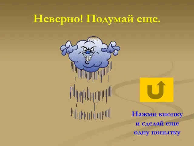 Неверно! Подумай еще. Нажми кнопку и сделай еще одну попытку