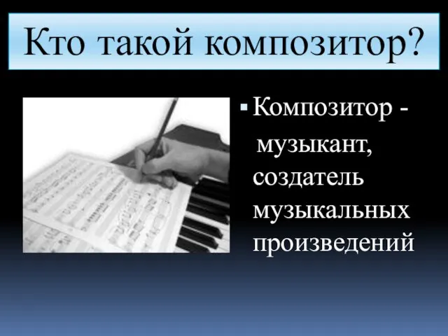 Кто такой композитор? Композитор - музыкант, создатель музыкальных произведений