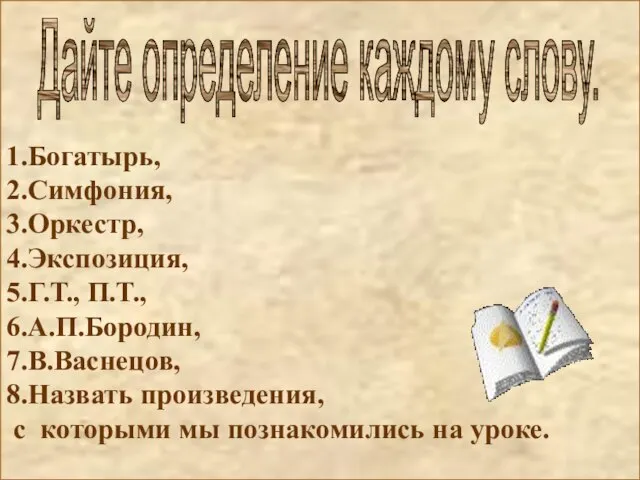 1.Богатырь, 2.Симфония, 3.Оркестр, 4.Экспозиция, 5.Г.Т., П.Т., 6.А.П.Бородин, 7.В.Васнецов, 8.Назвать произведения, с