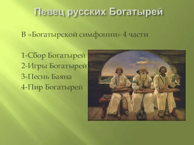 В «Богатырской симфонии» 4 части 1-Сбор Богатырей 2-Игры Богатырей 3-Песнь Баяна 4-Пир Богатырей