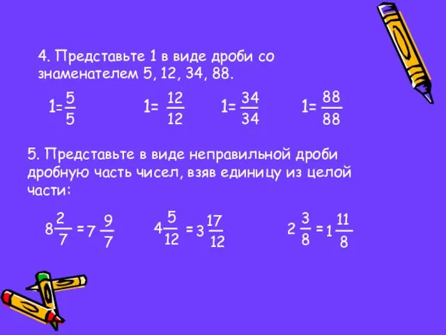 4. Представьте 1 в виде дроби со знаменателем 5, 12, 34,