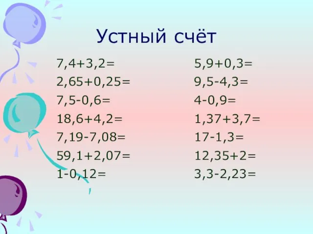 Устный счёт 7,4+3,2= 2,65+0,25= 7,5-0,6= 18,6+4,2= 7,19-7,08= 59,1+2,07= 1-0,12= 5,9+0,3= 9,5-4,3= 4-0,9= 1,37+3,7= 17-1,3= 12,35+2= 3,3-2,23=