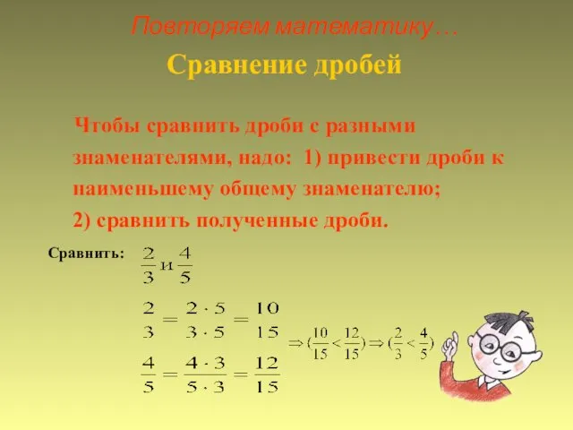 Повторяем математику… Сравнение дробей Чтобы сравнить дроби с разными знаменателями, надо: