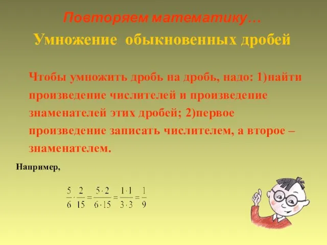 Повторяем математику… Умножение обыкновенных дробей Чтобы умножить дробь на дробь, надо: