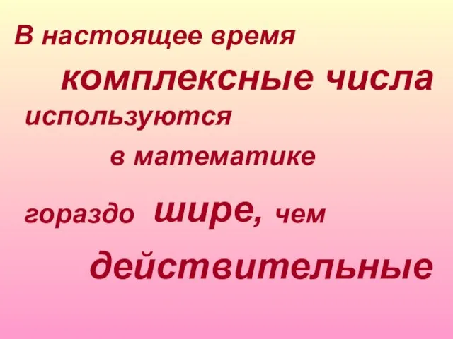 гораздо В настоящее время в математике шире, комплексные числа используются действительные чем