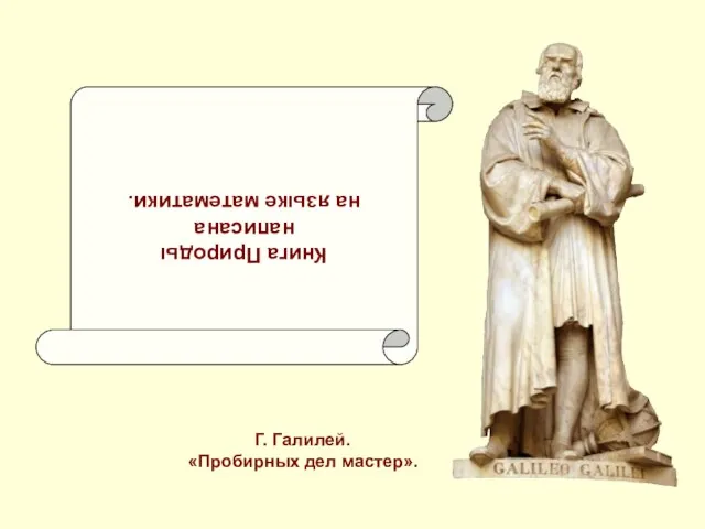 Книга Природы написана на языке математики. Г. Галилей. «Пробирных дел мастер».