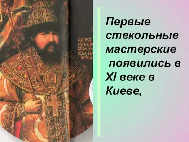 Первые стекольные мастерские появились в XI веке в Киеве,