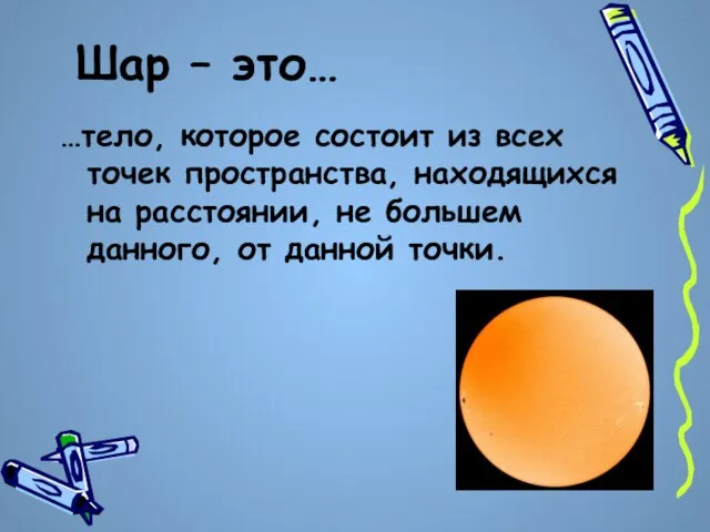 Шар – это… …тело, которое состоит из всех точек пространства, находящихся