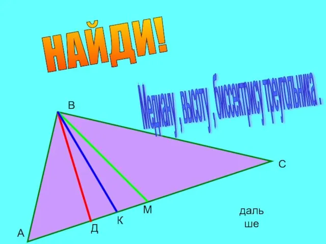 А В С Д К М НАЙДИ! Медиану , высоту , биссектрису треугольника . дальше