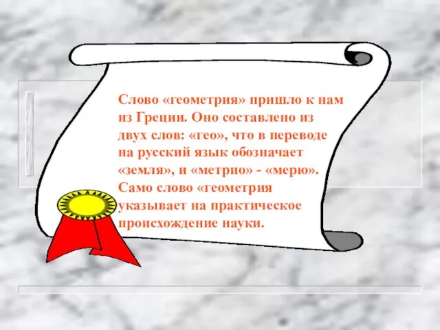 Слово «геометрия» пришло к нам из Греции. Оно составлено из двух