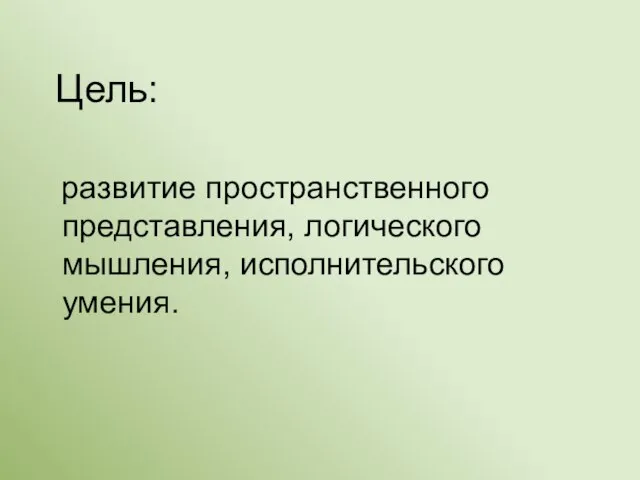 Цель: развитие пространственного представления, логического мышления, исполнительского умения.