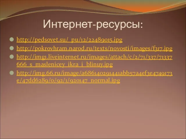 Интернет-ресурсы: http://pedsovet.su/_pu/12/22489015.jpg http://pokrovhram.narod.ru/texts/novosti/images/f317.jpg http://img1.liveinternet.ru/images/attach/c/2/71/337/71337666_s_maslenicey_ikra_i_blinuy.jpg http://img.66.ru/image/a686140291441abb57a4ef3e4749173e/47dd6289/0/92/1/920147_normal.jpg