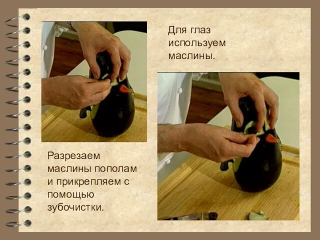 Для глаз используем маслины. Разрезаем маслины пополам и прикрепляем с помощью зубочистки.