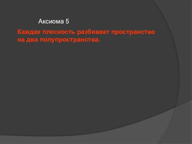 Аксиома 5 Каждая плоскость разбивает пространство на два полупространства.