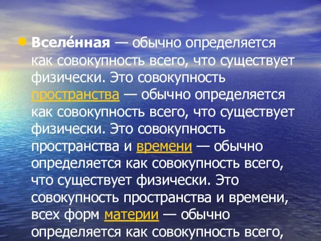 Вселе́нная — обычно определяется как совокупность всего, что существует физически. Это