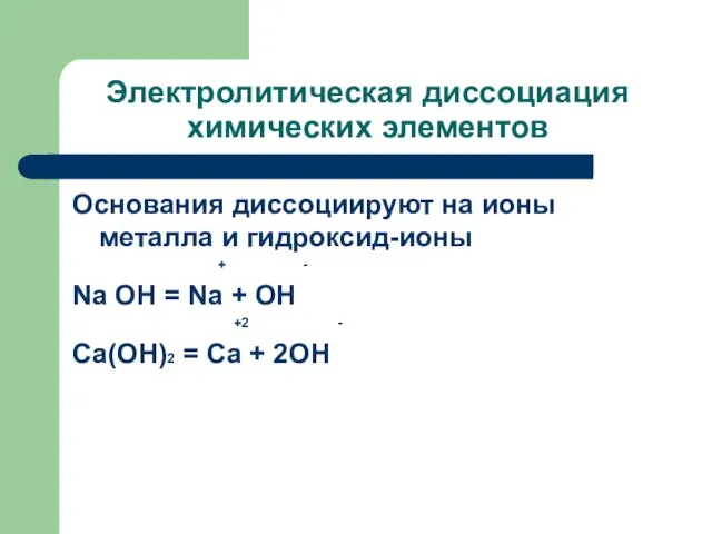 Электролитическая диссоциация химических элементов Основания диссоциируют на ионы металла и гидроксид-ионы