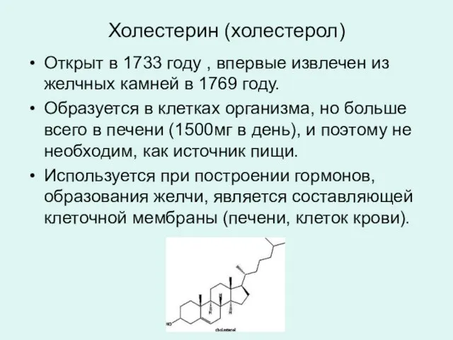 Холестерин (холестерол) Открыт в 1733 году , впервые извлечен из желчных