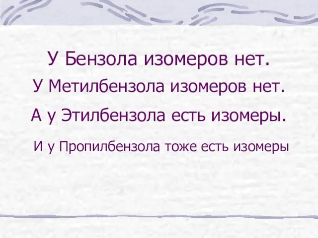 У Бензола изомеров нет. У Метилбензола изомеров нет. А у Этилбензола