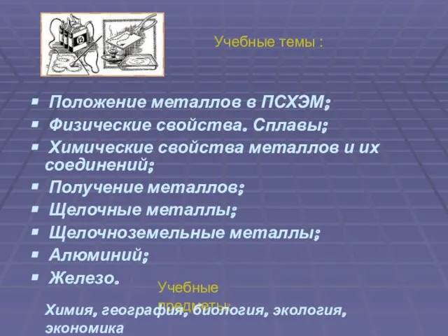 Учебные темы : Положение металлов в ПСХЭМ; Физические свойства. Сплавы; Химические