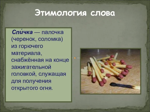 Этимология слова Спи́чка — палочка (черенок, соломка) из горючего материала, снабжённая