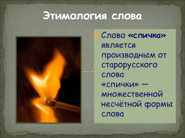 Этимология слова Слово «спичка» является производным от старорусского слова «спички» — множественной несчётной формы слова