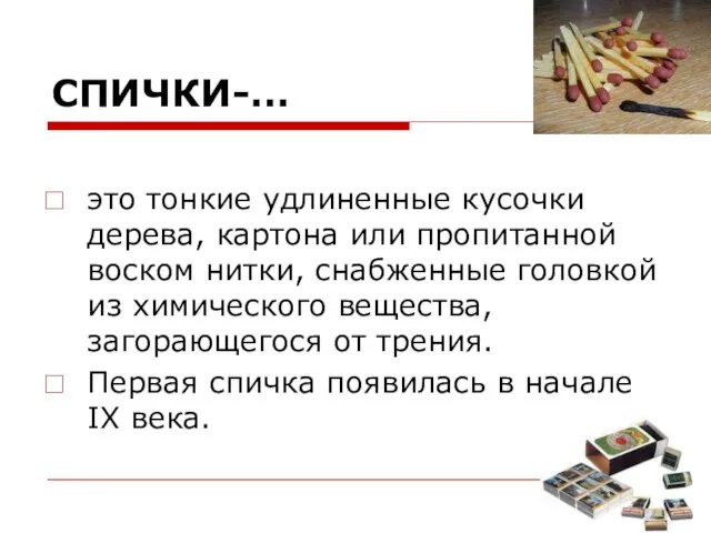 СПИЧКИ-… это тонкие удлиненные кусочки дерева, картона или пропитанной воском нитки,