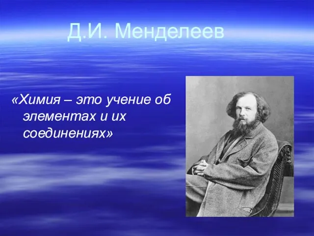 Д.И. Менделеев «Химия – это учение об элементах и их соединениях»