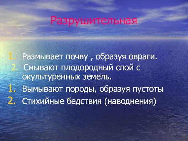 Разрушительная Размывает почву , образуя овраги. 2. Смывают плодородный слой с