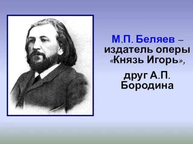 М.П. Беляев – издатель оперы «Князь Игорь», друг А.П. Бородина