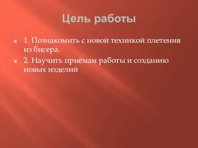 Цель работы 1. Познакомить с новой техникой плетения из бисера. 2.