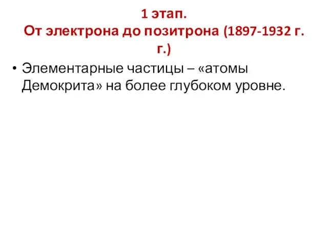 1 этап. От электрона до позитрона (1897-1932 г.г.) Элементарные частицы –