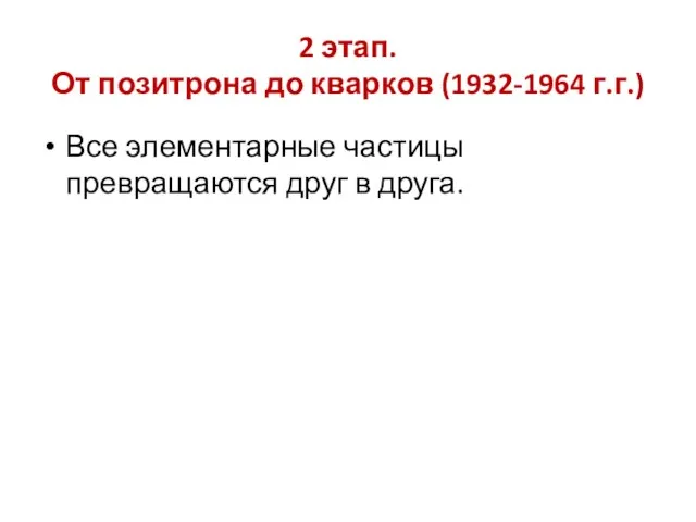 2 этап. От позитрона до кварков (1932-1964 г.г.) Все элементарные частицы превращаются друг в друга.