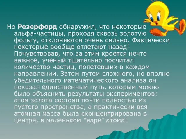 Но Резерфорд обнаружил, что некоторые альфа-частицы, проходя сквозь золотую фольгу, отклоняются