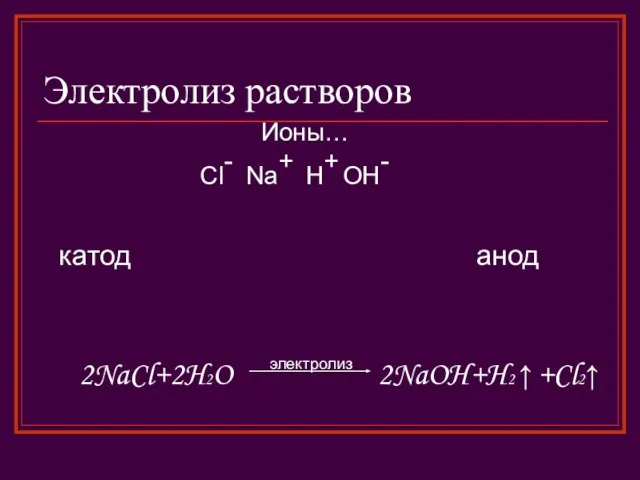 Электролиз растворов катод анод Ионы… Na+ H+ Cl- OH- 2NaCl+2H2O электролиз 2NaOH+H2 ↑ +Cl2↑