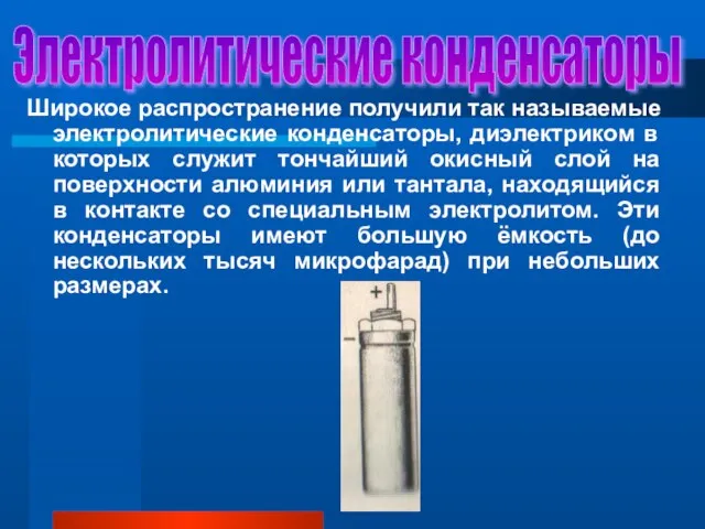 Электролитические конденсаторы Широкое распространение получили так называемые электролитические конденсаторы, диэлектриком в