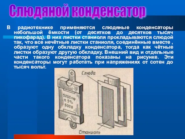 Слюдяной конденсатор В радиотехнике применяются слюдяные конденсаторы небольшой ёмкости (от десятков