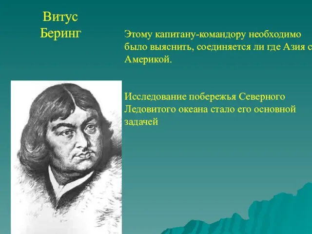 Витус Беринг Этому капитану-командору необходимо было выяснить, соединяется ли где Азия