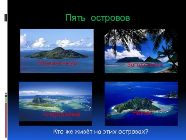 Пять островов Разминочный Загадочный Спортивный Кто же живёт на этих островах? Новый