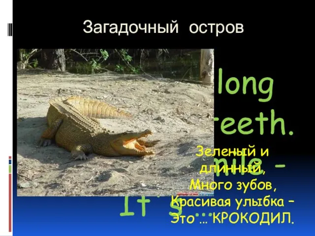 Загадочный остров Green and long With many teeth. Beautiful smile -