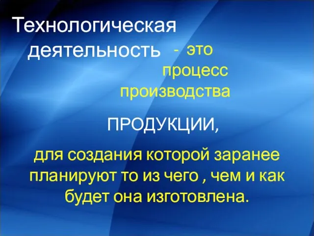 Технологическая деятельность - это процесс производства ПРОДУКЦИИ, для создания которой заранее