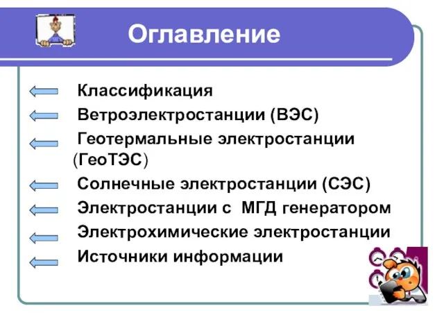 Оглавление Классификация Ветроэлектростанции (ВЭС) Геотермальные электростанции (ГеоТЭС) Солнечные электростанции (СЭС) Электростанции