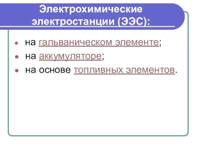 Электрохимические электростанции (ЭЭС): на гальваническом элементе; на аккумуляторе; на основе топливных элементов.