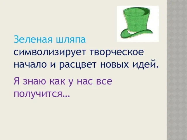 Зеленая шляпа символизирует творческое начало и расцвет новых идей. Я знаю как у нас все получится…