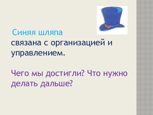 Синяя шляпа связана с организацией и управлением. Чего мы достигли? Что нужно делать дальше?